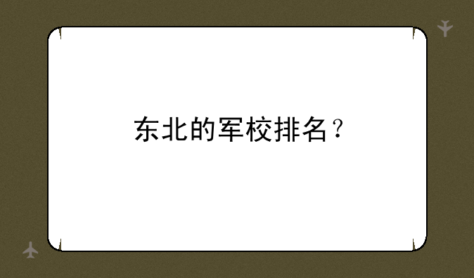 东北的军校排名？