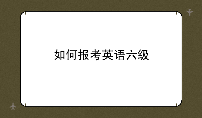 如何报考英语六级