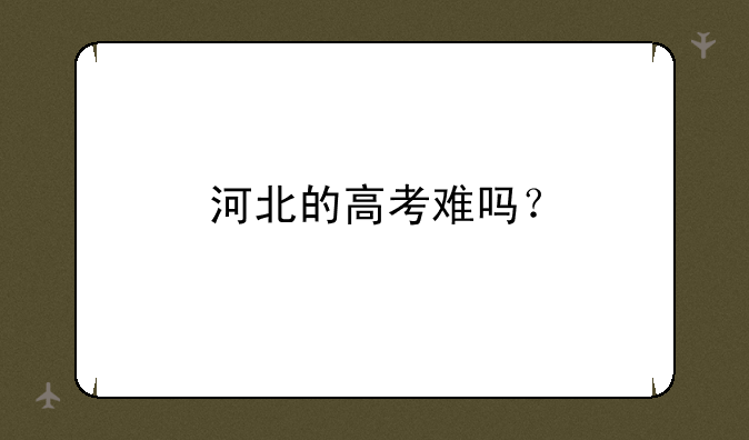 河北的高考难吗？