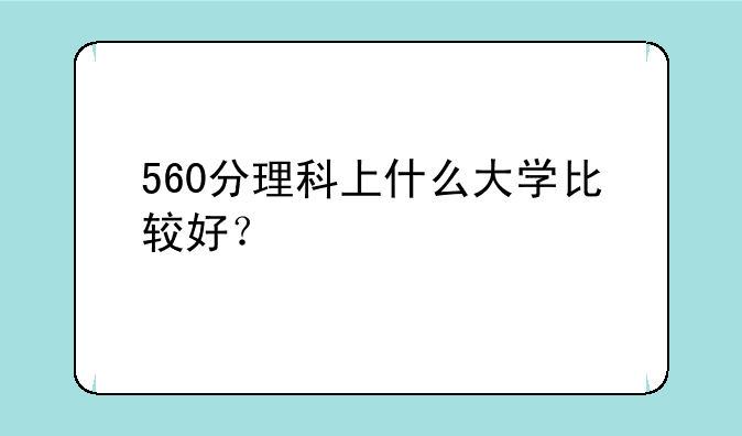 560分理科上什么大学比较好？