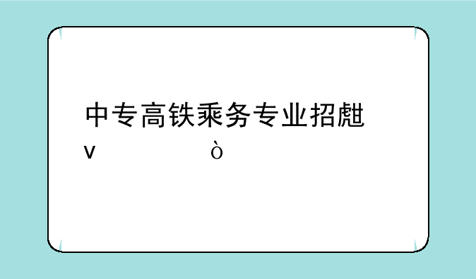 中专高铁乘务专业招生条件？