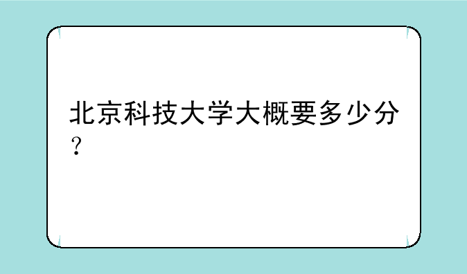 北京科技大学大概要多少分？