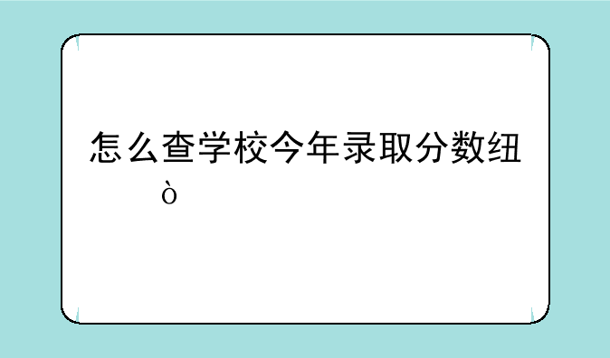怎么查学校今年录取分数线？