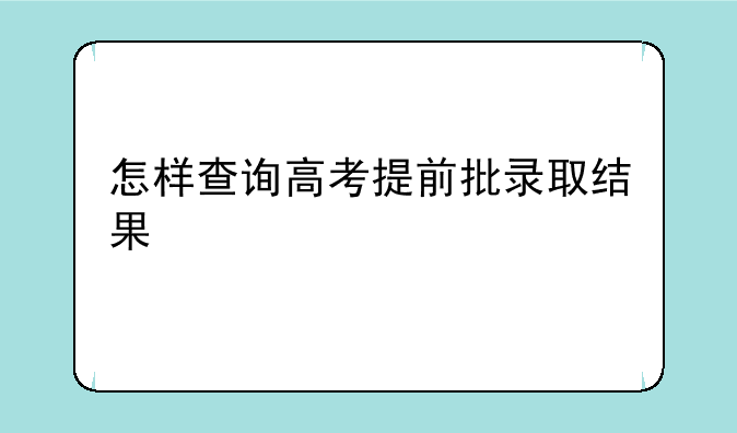 怎样查询高考提前批录取结果
