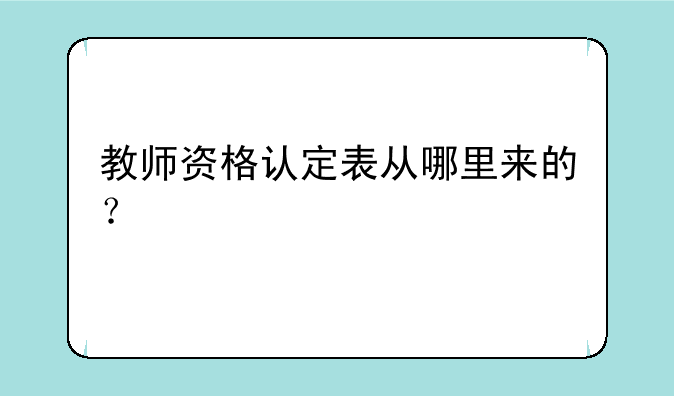 教师资格认定表从哪里来的？