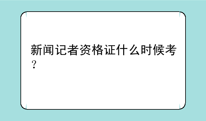新闻记者资格证什么时候考？