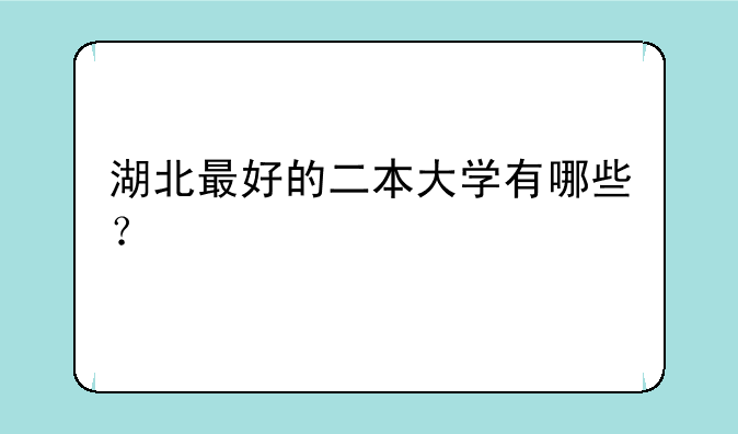 湖北最好的二本大学有哪些？