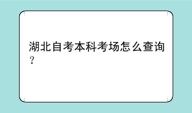 湖北自考本科考场怎么查询？
