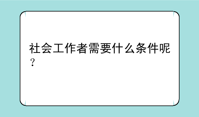 社会工作者需要什么条件呢？