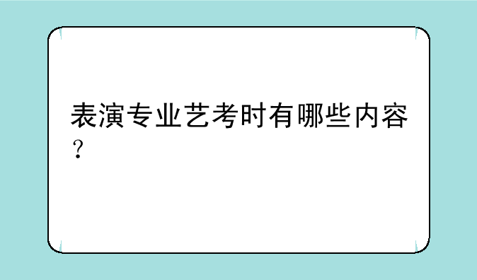表演专业艺考时有哪些内容？