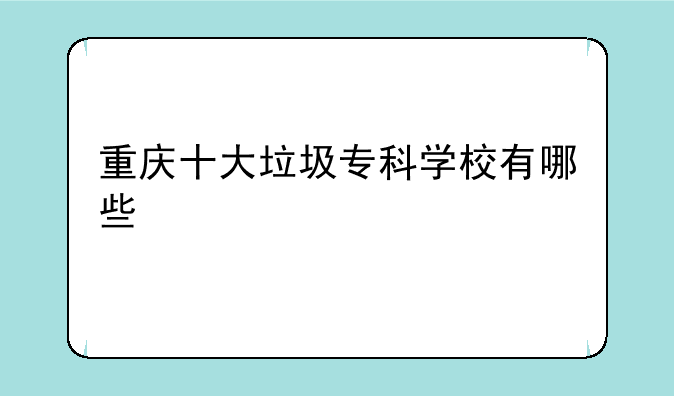 重庆十大垃圾专科学校有哪些
