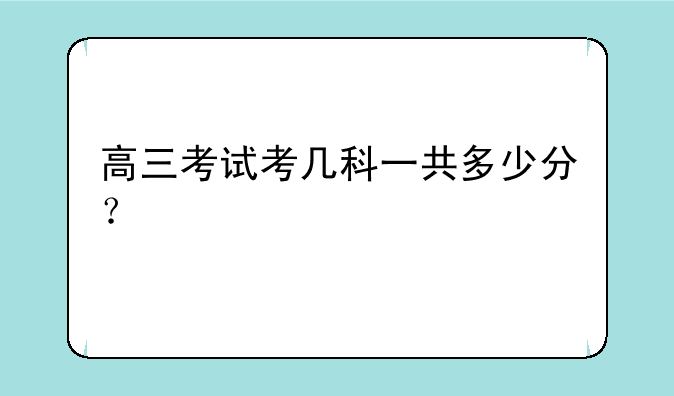 高三考试考几科一共多少分？