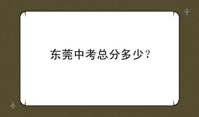 东莞中考总分多少？