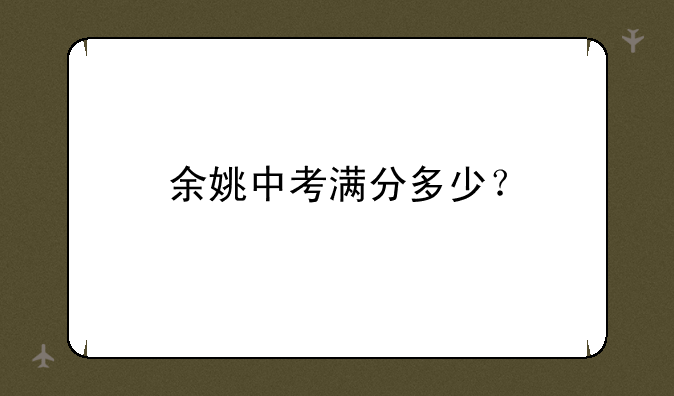 余姚中考满分多少？