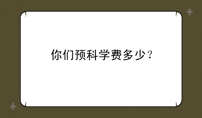 你们预科学费多少？