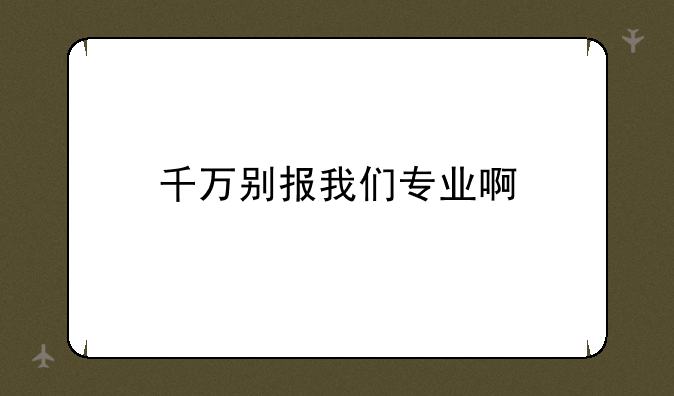 千万别报我们专业啊