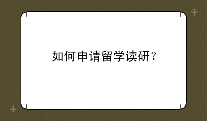 如何申请留学读研？