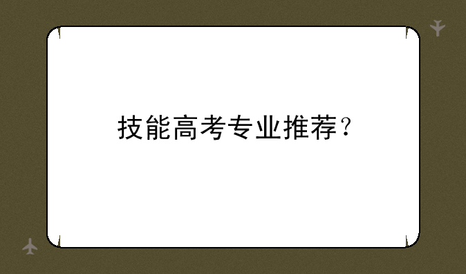 技能高考专业推荐？