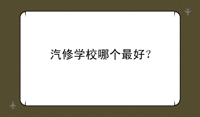 汽修学校哪个最好？