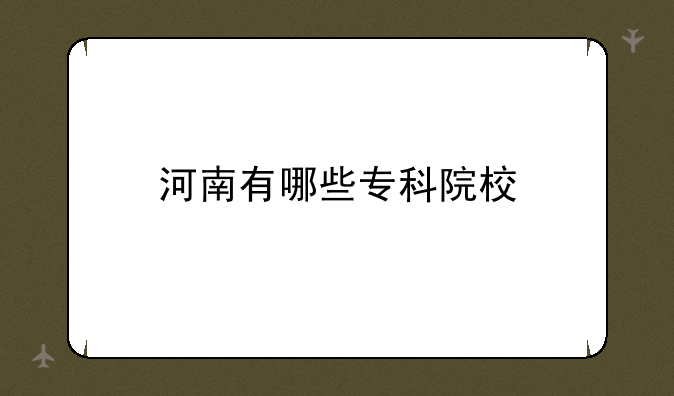 河南有哪些专科院校