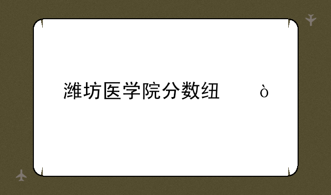 潍坊医学院分数线？