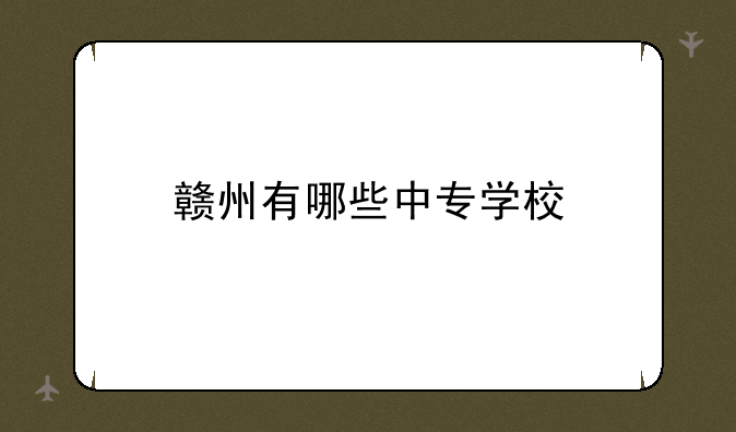 赣州有哪些中专学校