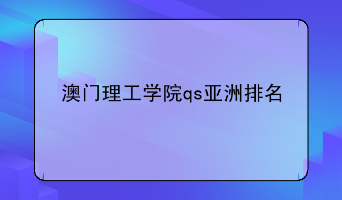 澳门理工学院qs亚洲排名