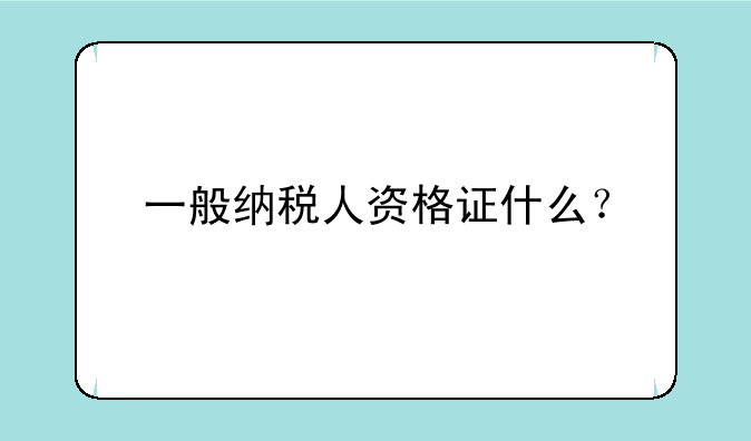 一般纳税人资格证什么？