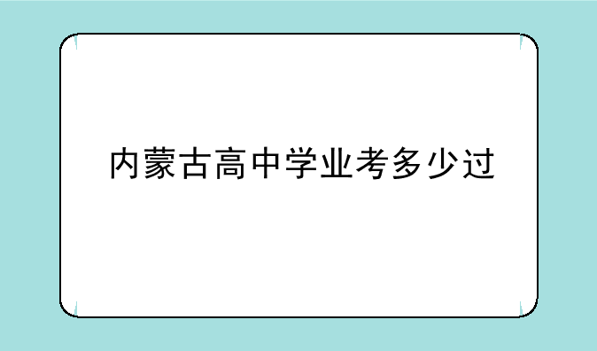 内蒙古高中学业考多少过