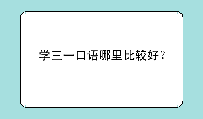学三一口语哪里比较好？