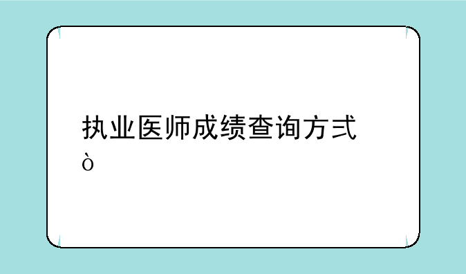 执业医师成绩查询方式？
