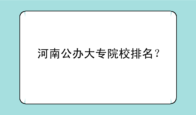 河南公办大专院校排名？