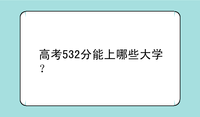 高考532分能上哪些大学？