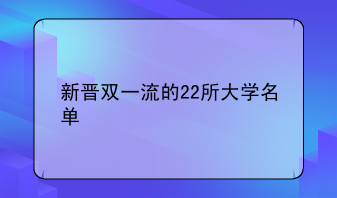 新晋双一流的22所大学名单