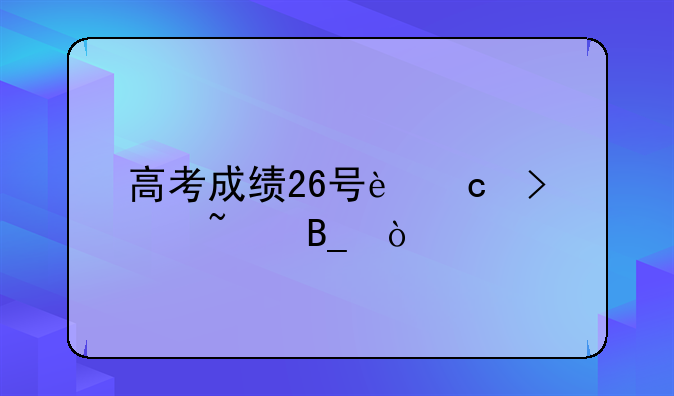 高考成绩26号还可以查吗？