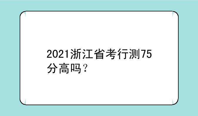 2021浙江省考行测75分高吗？