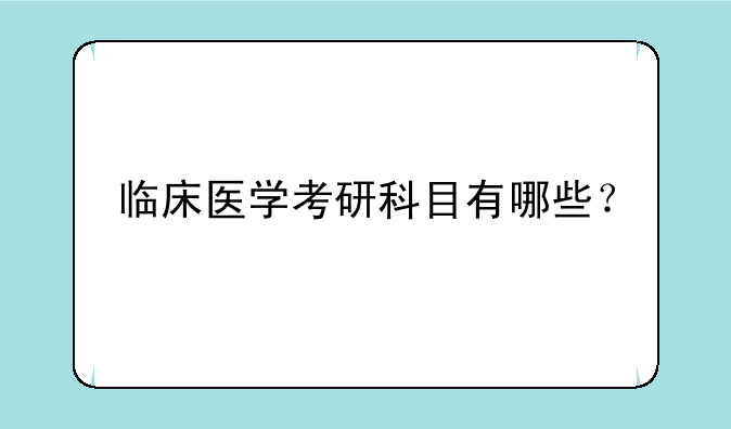 临床医学考研科目有哪些？