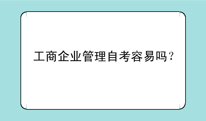 工商企业管理自考容易吗？
