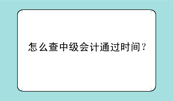 怎么查中级会计通过时间？