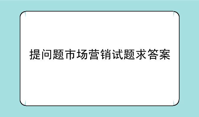提问题市场营销试题求答案