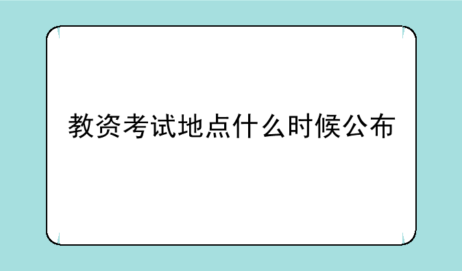 教资考试地点什么时候公布