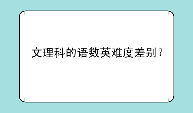 文理科的语数英难度差别？