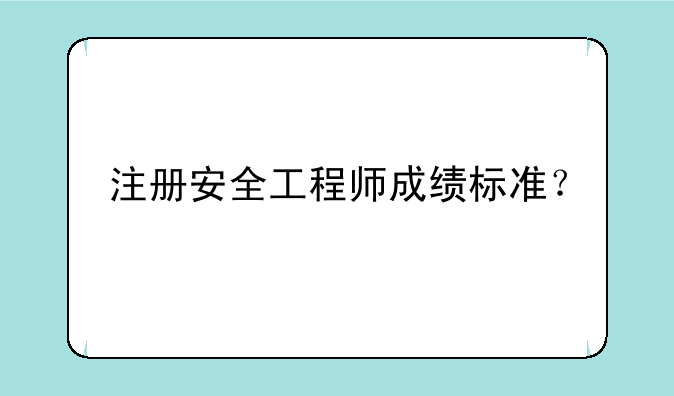 注册安全工程师成绩标准？