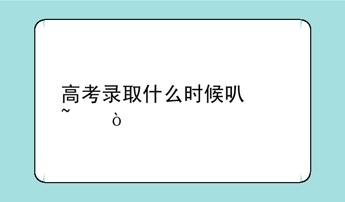 高考录取什么时候可以查？