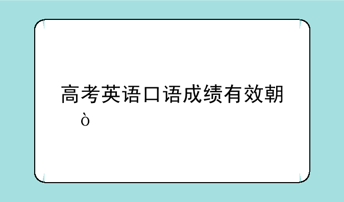 高考英语口语成绩有效期？