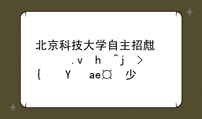北京科技大学自主招生模拟投档线是多少分