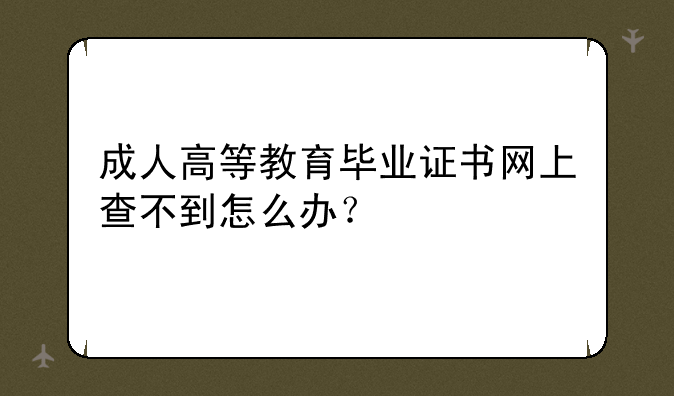 成人高等教育毕业证书网上查不到怎么办？