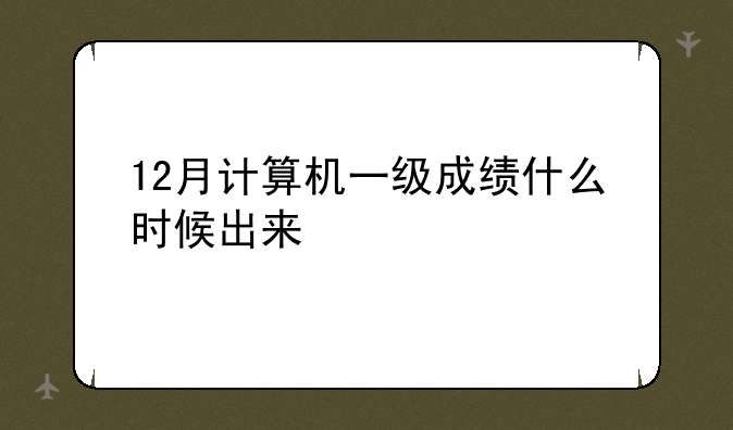 12月计算机一级成绩什么时候出来