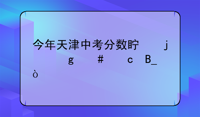 今年天津中考分数真的这么高吗？