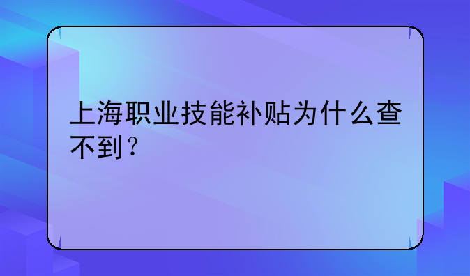 上海职业技能补贴为什么查不到？